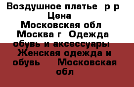 Воздушное платье, р-р 42-48 › Цена ­ 1 300 - Московская обл., Москва г. Одежда, обувь и аксессуары » Женская одежда и обувь   . Московская обл.